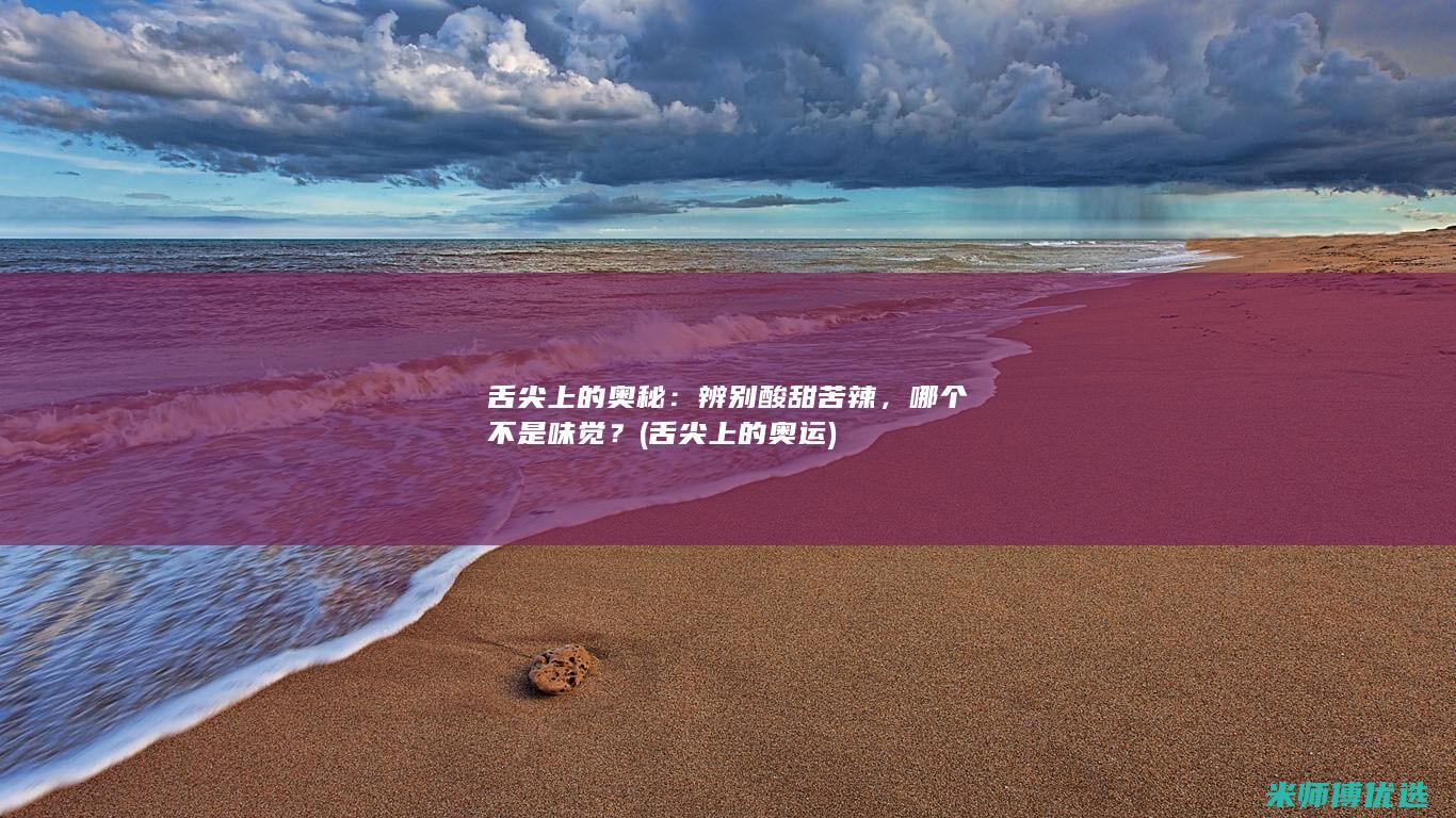 舌尖上的奥秘：辨别酸甜苦辣，哪个不是味觉？ (舌尖上的奥运)