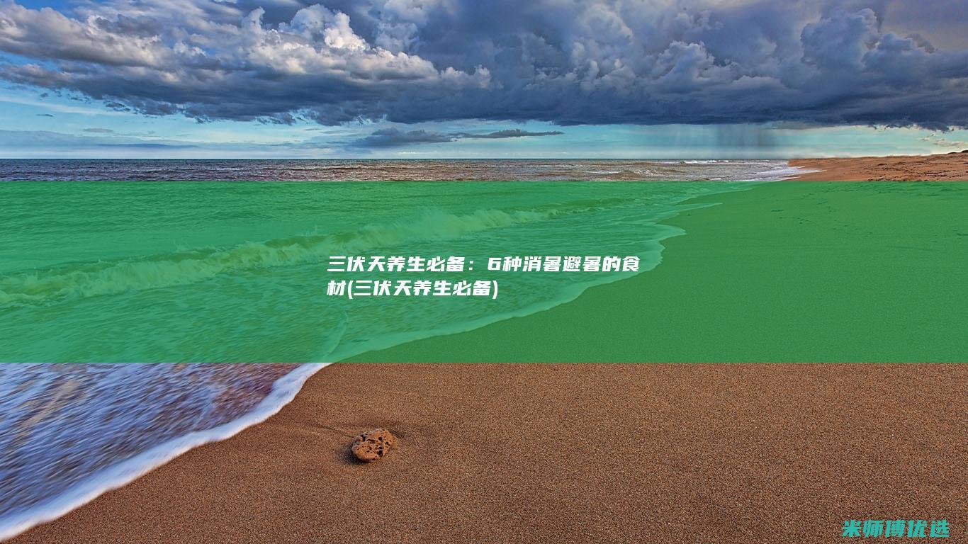 三伏天养生必备：6种消暑避暑的食材 (三伏天养生必备)