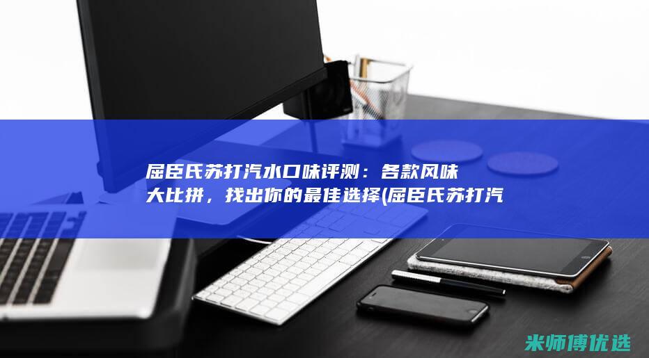 屈臣氏苏打汽水口味评测：各款风味大比拼，找出你的最佳选择 (屈臣氏苏打汽水什么味道)