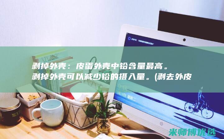 剥掉外壳：皮蛋外壳中铅含量最高。剥掉外壳可以减少铅的摄入量。(剥去外皮)