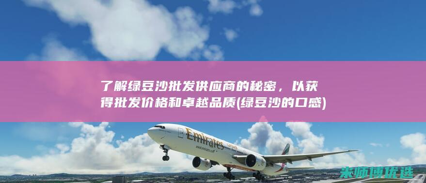 了解绿豆沙批发供应商的秘密，以获得批发价格和卓越品质 (绿豆沙的口感)