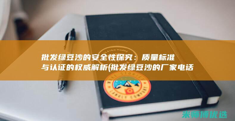 批发绿豆沙的安全性探究：质量标准与认证的权威解析 (批发绿豆沙的厂家电话)