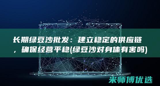 长期绿豆沙批发：建立稳定的供应链，确保经营平稳 (绿豆沙对身体有害吗)