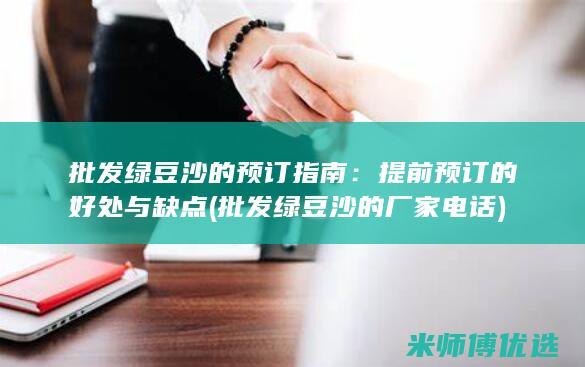 批发绿豆沙的预订指南：提前预订的好处与缺点 (批发绿豆沙的厂家电话)