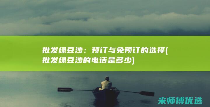 批发绿豆沙：预订与免预订的选择 (批发绿豆沙的电话是多少)