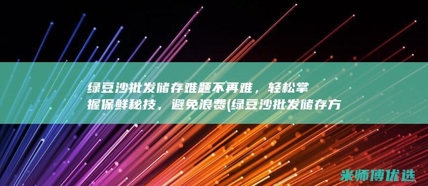 绿豆沙批发储存难题不再难，轻松掌握保鲜秘技，避免浪费 (绿豆沙批发储存方法)