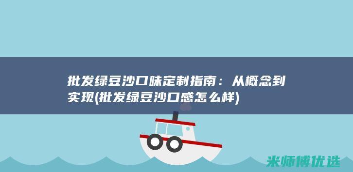 批发绿豆沙口味定制指南：从概念到实现 (批发绿豆沙口感怎么样)