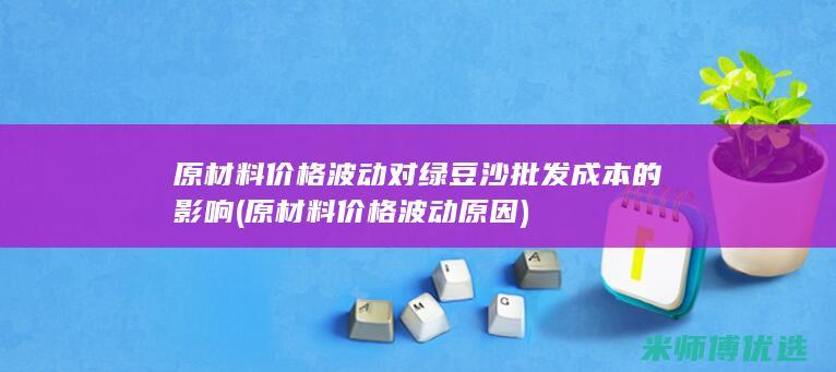 原材料价格波动对绿豆沙批发成本的影响 (原材料价格波动原因)