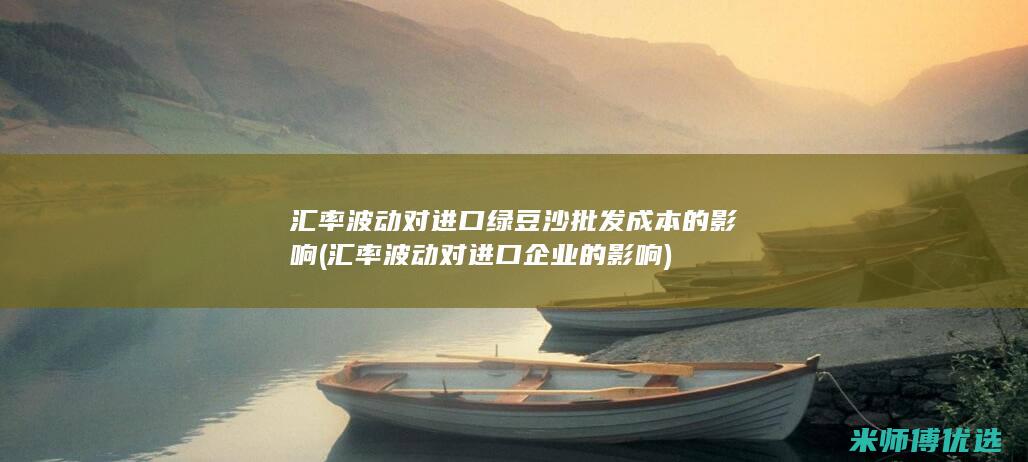 汇率波动对进口绿豆沙批发成本的影响 (汇率波动对进口企业的影响)