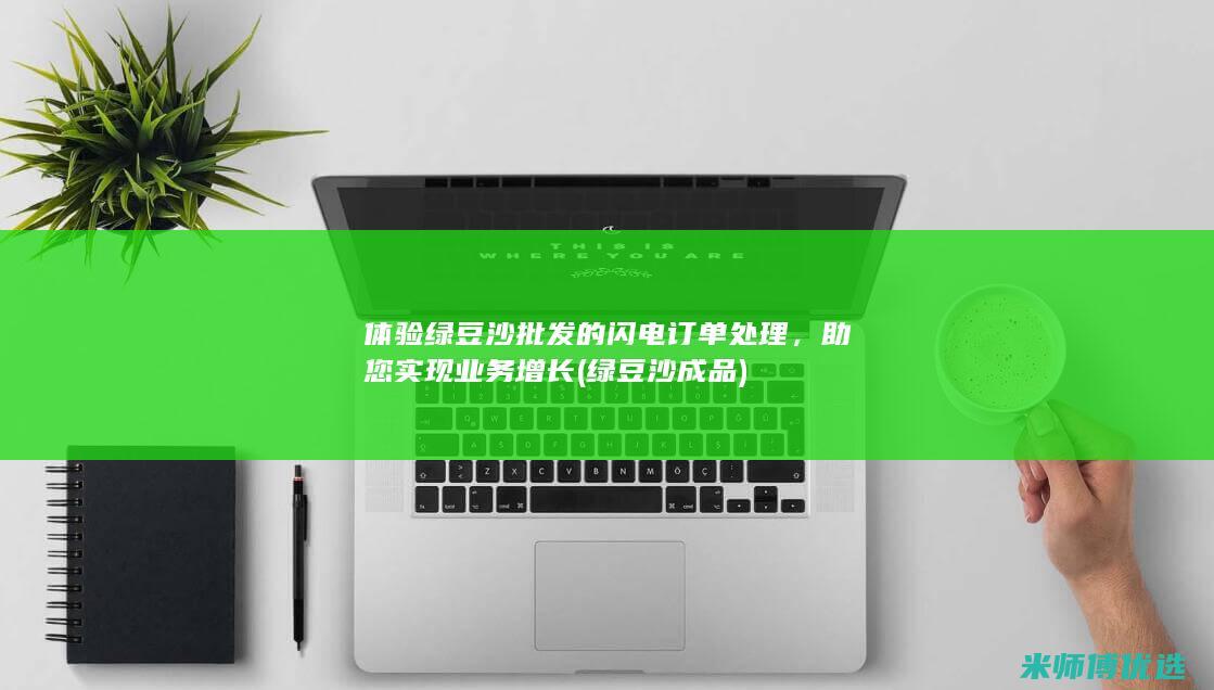 体验绿豆沙批发的闪电订单处理，助您实现业务增长 (绿豆沙成品)