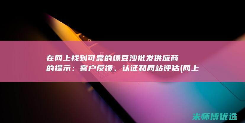 在网上找到可靠的绿豆沙批发供应商的提示：客户反馈、认证和网站评估 (网上可以找)