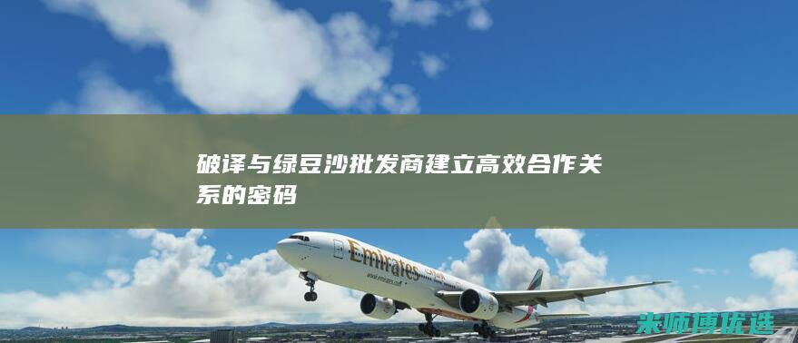 破译与绿豆沙批发商建立高效合作关系的密码