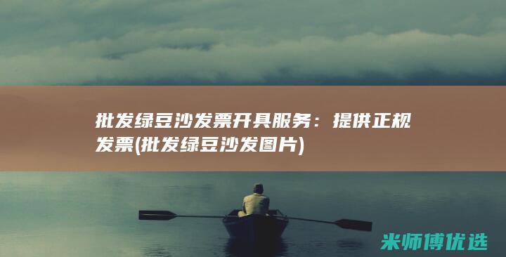 批发绿豆沙发票开具服务：提供正规发票 (批发绿豆沙发图片)