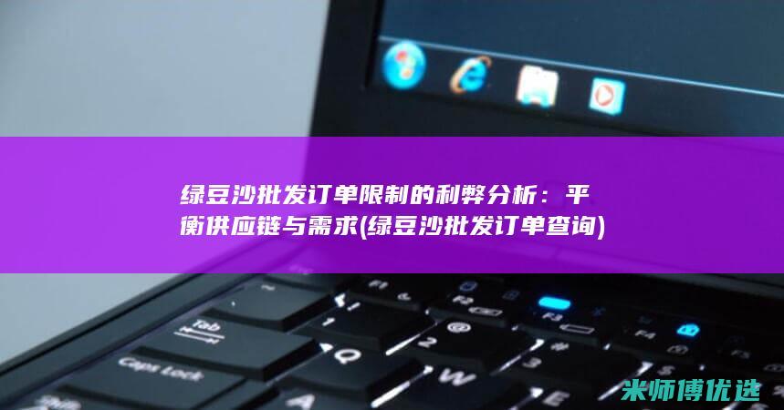 绿豆沙批发订单限制的利弊分析：平衡供应链与需求 (绿豆沙批发订单查询)