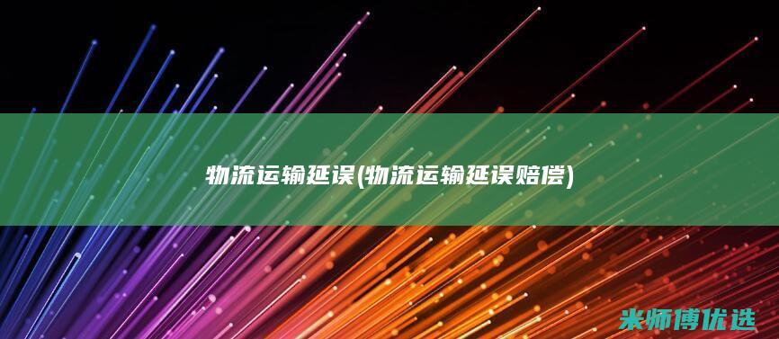 物流运输延误(物流运输延误赔偿)