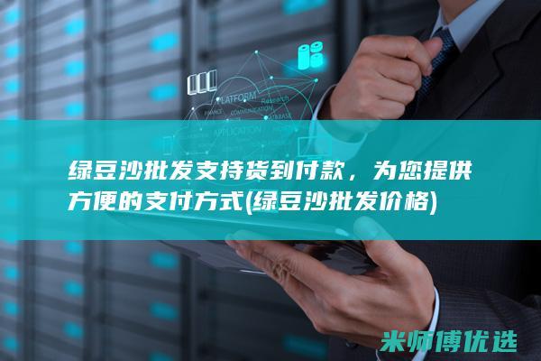 绿豆沙批发支持货到付款，为您提供方便的支付方式 (绿豆沙批发价格)