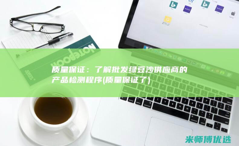 质量保证：了解批发绿豆沙供应商的产品检测程序 (质量保证了)