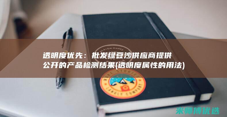 透明度优先：批发绿豆沙供应商提供公开的产品检测结果 (透明度属性的用法)