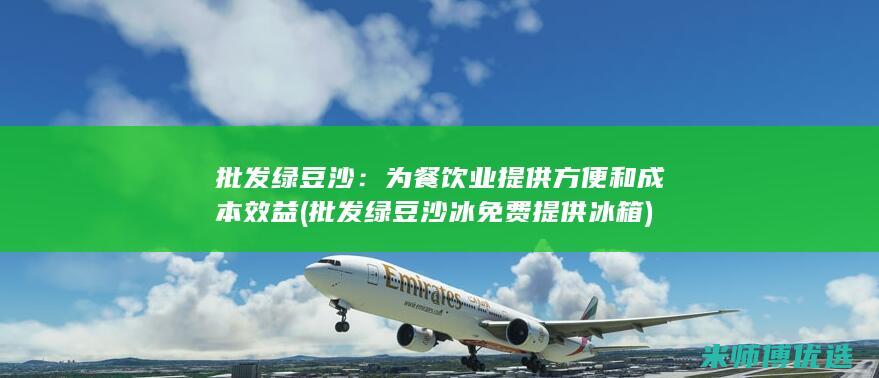 批发绿豆沙：为餐饮业提供方便和成本效益 (批发绿豆沙冰免费提供冰箱)
