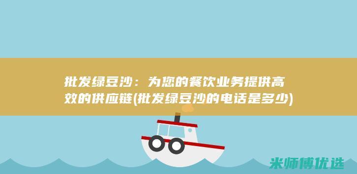 批发绿豆沙：为您的餐饮业务提供高效的供应链 (批发绿豆沙的电话是多少)