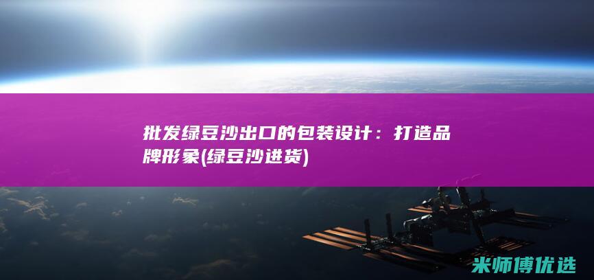 批发绿豆沙出口的包装设计：打造品牌形象 (绿豆沙进货)