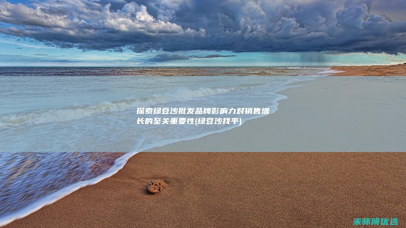探索绿豆沙批发品牌影响力对销售增长的至关重要性 (绿豆沙找平)
