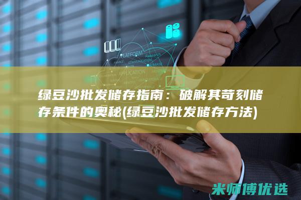 绿豆沙批发储存指南：破解其苛刻储存条件的奥秘 (绿豆沙批发储存方法)