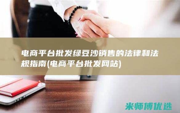 电商平台批发绿豆沙销售的法律和法规指南 (电商平台批发网站)