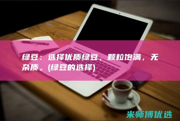 绿豆：选择优质绿豆，颗粒饱满，无杂质。(绿豆的选择)