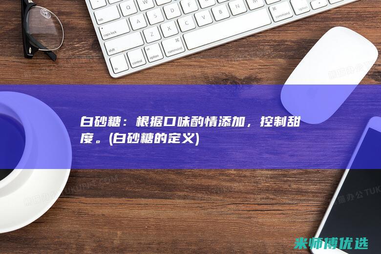 白砂糖：根据口味酌情添加，控制甜度。(白砂糖的定义)