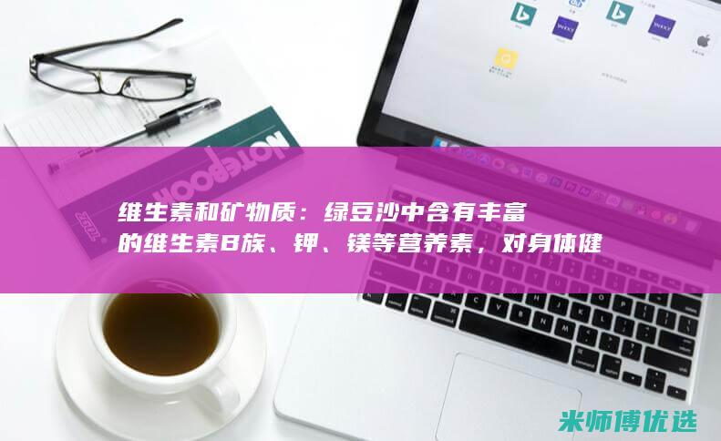 维生素和矿物质：绿豆沙中含有丰富的维生素 B 族、钾、镁等营养素，对身体健康有益。(维生素和矿物质缺乏引起的疾病)