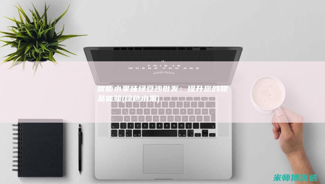 优质水果味绿豆沙批发：提升您的甜品体验 (绿色 水果)