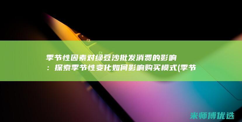 季节性因素对绿豆沙批发消费的影响：探索季节性变化如何影响购买模式 (季节性因素对A公司营业收入的影响分析)