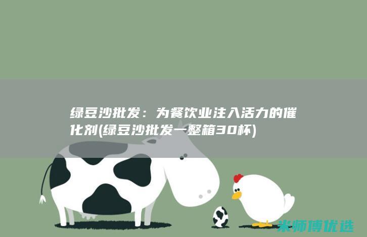 绿豆沙批发：为餐饮业注入活力的催化剂 (绿豆沙批发一整箱30杯)
