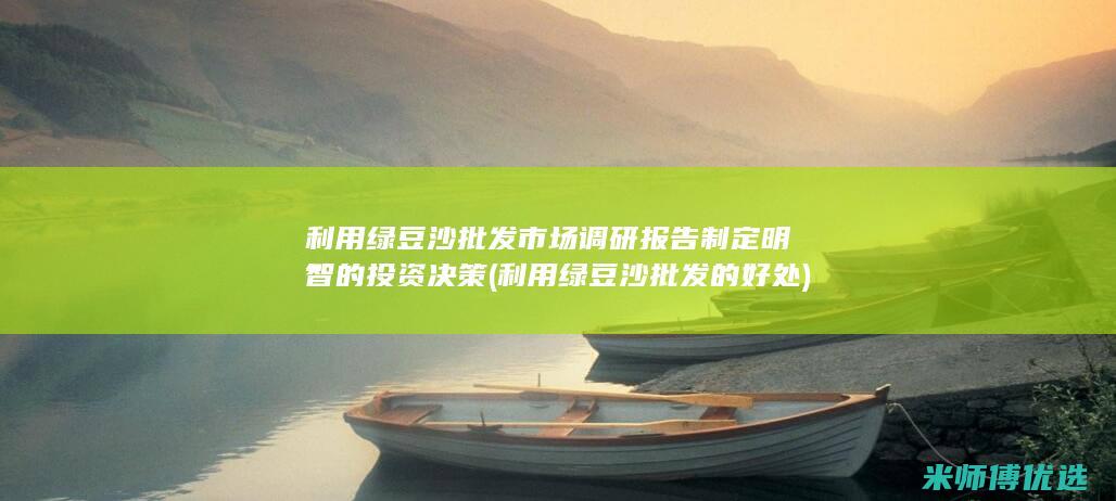 利用绿豆沙批发市场调研报告制定明智的投资决策 (利用绿豆沙批发的好处)