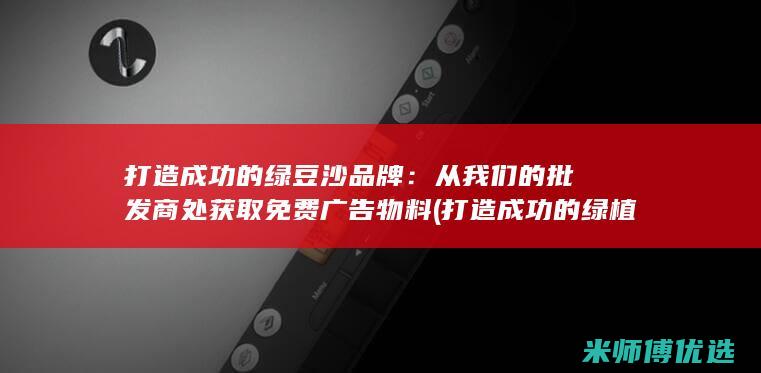 打造成功的绿豆沙品牌：从我们的批发商处获取免费广告物料 (打造成功的绿植品牌)