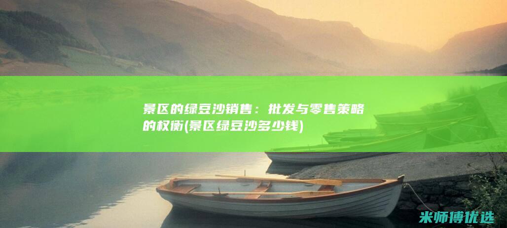 景区的绿豆沙销售：批发与零售策略的权衡 (景区绿豆沙多少钱)