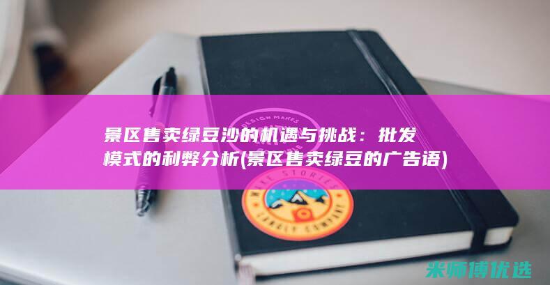 景区售卖绿豆沙的机遇与挑战：批发模式的利弊分析 (景区售卖绿豆的广告语)