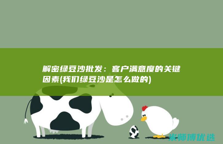 解密绿豆沙批发：客户满意度的关键因素 (我们绿豆沙是怎么做的)
