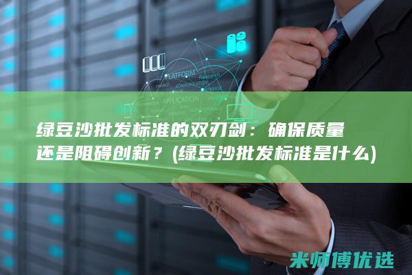 绿豆沙批发标准的双刃剑：确保质量还是阻碍创新？ (绿豆沙批发标准是什么)