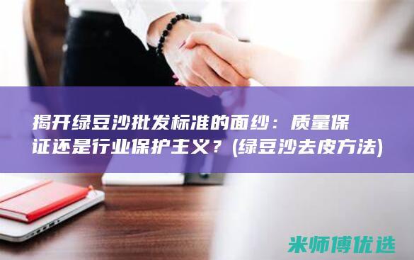 揭开绿豆沙批发标准的面纱：质量保证还是行业保护主义？ (绿豆沙去皮方法)