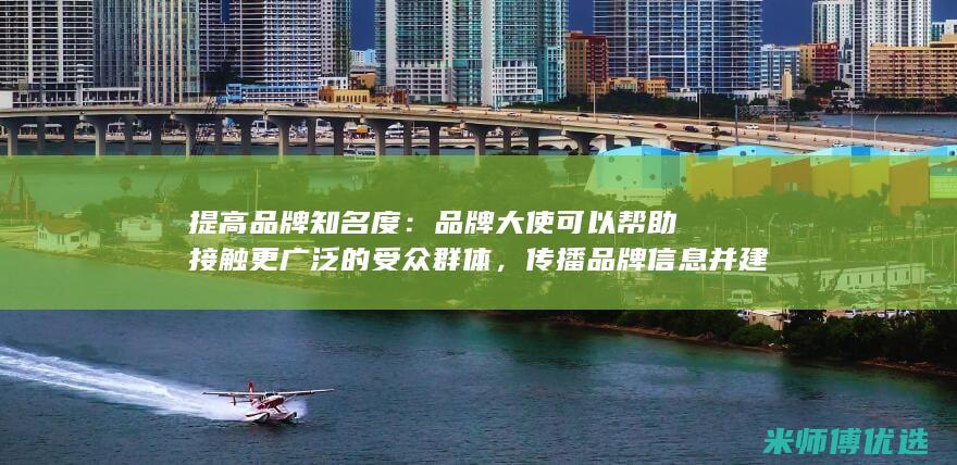提高品牌知名度：品牌大使可以帮助接触更广泛的受众群体，传播品牌信息并建立积极的品牌形象。(提高品牌知名度的措施有哪些)