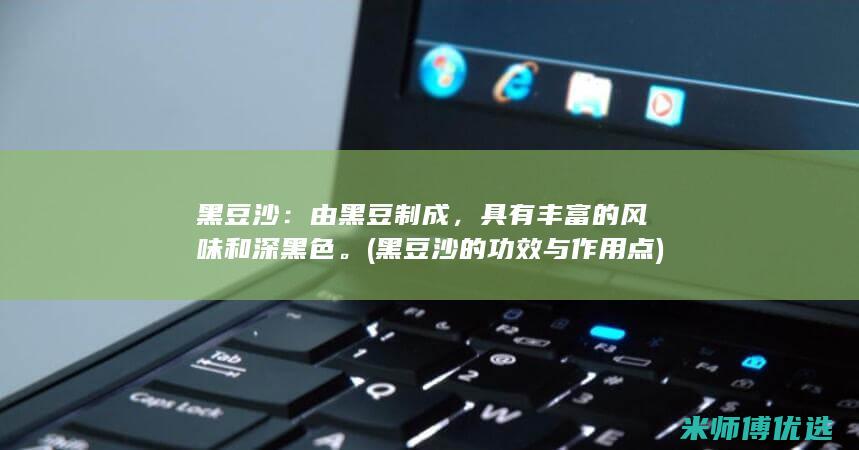 黑豆沙：由黑豆制成，具有丰富的风味和深黑色。(黑豆沙的功效与作用点)