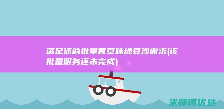 满足您的批量香草味绿豆沙需求 (该批量服务还未完成)