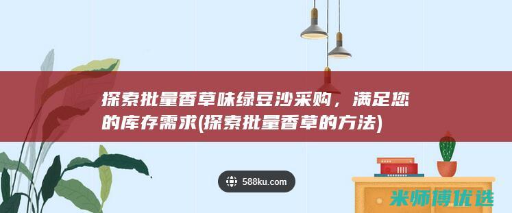 探索批量香草味绿豆沙采购，满足您的库存需求 (探索批量香草的方法)