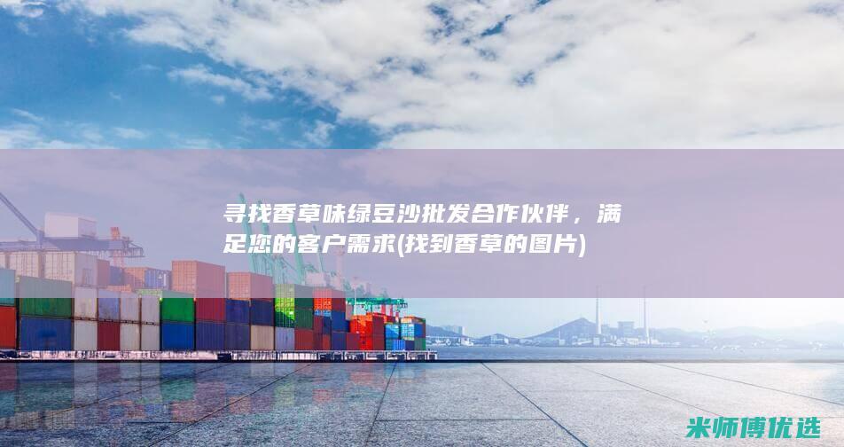 寻找香草味绿豆沙批发合作伙伴，满足您的客户需求 (找到香草的图片)