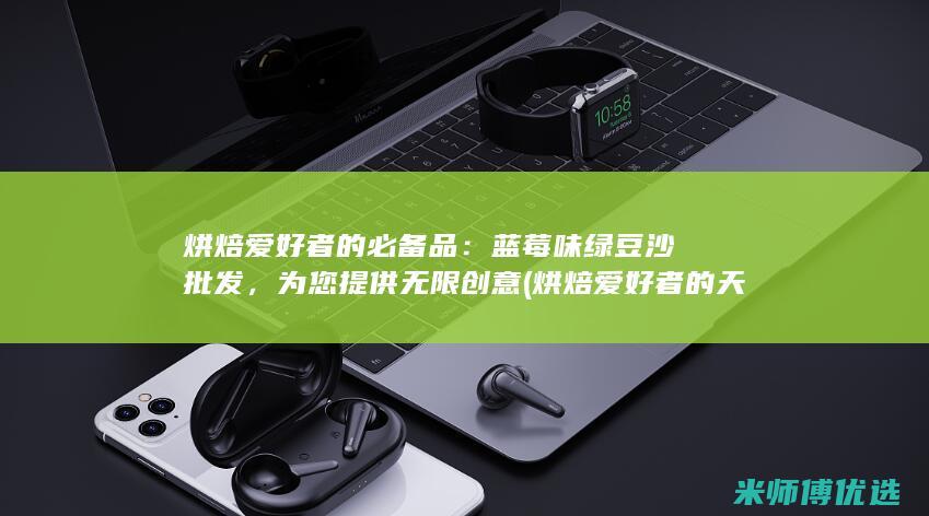 烘焙爱好者的必备品：蓝莓味绿豆沙批发，为您提供无限创意 (烘焙爱好者的天堂)
