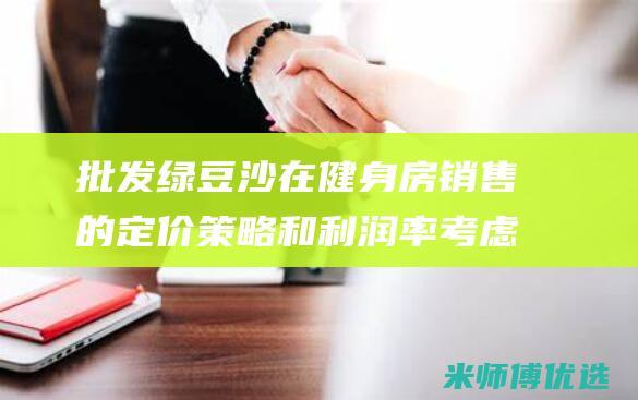 批发绿豆沙在健身房销售的定价策略和利润率考虑因素 (绿豆沙在哪里批发)