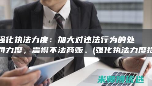 强化执法力度：加大对违法行为的处罚力度，震慑不法商贩。(强化执法力度提升执法效能)