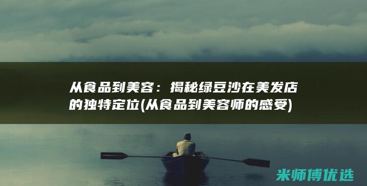 从食品到美容：揭秘绿豆沙在美发店的独特定位 (从食品到美容师的感受)